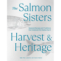The Salmon Sisters: Harvest & Heritage: Seasonal Recipes and Traditions That Celebrate the Alaskan Spirit - Hardcover