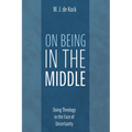 On Being in the Middle: Doing Theology in the Face of Uncertainty - Hardcover