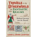 Travels to the Otherworld and Other Fantastic Realms: Medieval Journeys Into the Beyond - Hardcover