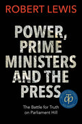 Power, Prime Ministers and the Press: The Battle for Truth on Parliament Hill - Paperback