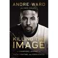 Killing the Image: A Champion's Journey of Faith, Fighting, and Forgiveness - Hardcover