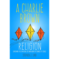 A Charlie Brown Religion: Exploring the Spiritual Life and Work of Charles M. Schulz - Paperback