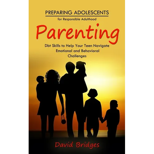 Parenting: Preparing Adolescents for Responsible Adulthood (Dbt Skills to Help Your Teen Navigate Emotional and Behavioral Challe - Paperback