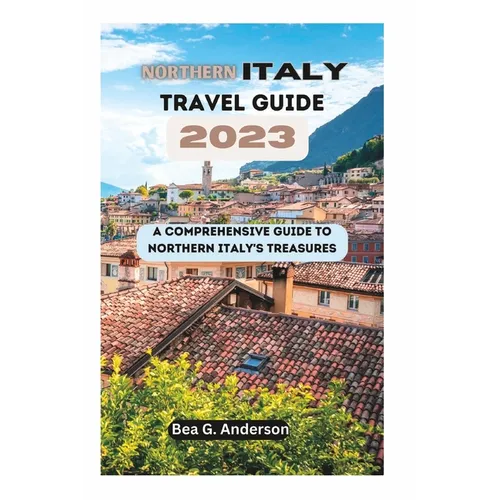 NORTHERN iTALY TRAVEL GUIDE 2023: A Comprehensive Guide to Northern Italy's Treasures - Paperback