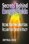 Secrets Behind Energy Fields: Become Your Own Energy Guru, Reclaim Your Energy and Vitality - Paperback