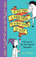 If You Find a Unicorn, It Is Not Yours to Keep: Life Lessons for My Magical Daughter - Hardcover