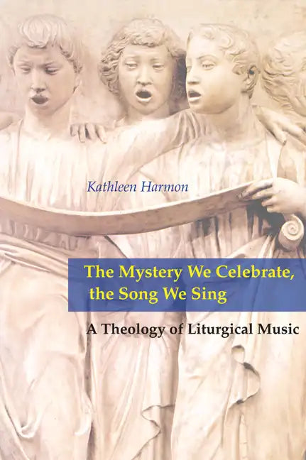 Mystery We Celebrate, the Song We Sing: A Theology of Liturgical Music - Paperback