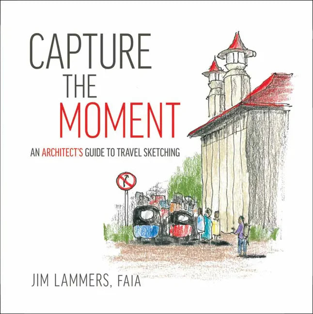 Capture the Moment: An Architect's Guide to Travel Sketching - Paperback
