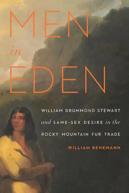 Men in Eden: William Drummond Stewart and Same-Sex Desire in the Rocky Mountain Fur Trade - Paperback