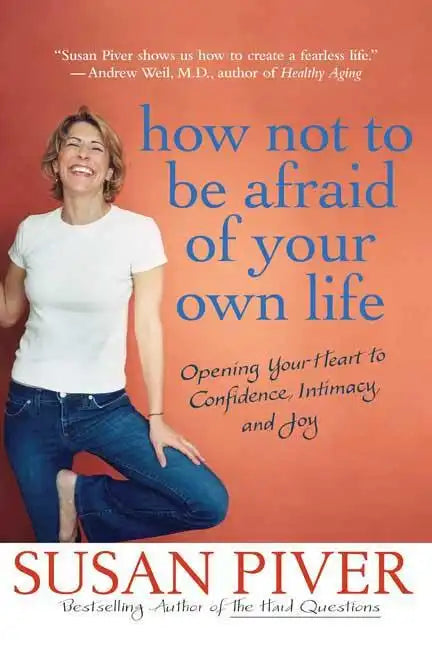 How Not to Be Afraid of Your Own Life: Opening Your Heart to Confidence, Intimacy, and Joy - Paperback
