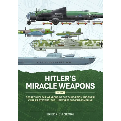 Hitler's Miracle Weapons Volume 1: Secret Nuclear Weapons of the Third Reich and Their Carrier Systems the Luftwaffe & Kriegsmarine - Paperback