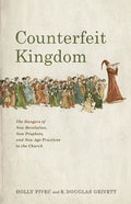 Counterfeit Kingdom: The Dangers of New Revelation, New Prophets, and New Age Practices in the Church - Paperback
