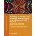 Investing in Reproductive, Maternal, Newborn, Child, and Adolescent Health in Uganda: What Have We Learned, and Where Do We Go from Here? - Paperback