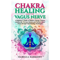 Chakra Healing and the Vagus Nerve A Beginner's Guide to Balance Energy Centers, Awaken the Nervous System and Nurture Inner Peace through Self-Healin - Paperback