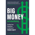 Big Money in Franchising: Scaling Your Enterprise in the Era of Private Equity - Hardcover