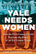 Yale Needs Women: How the First Group of Girls Rewrote the Rules of an Ivy League Giant - Hardcover