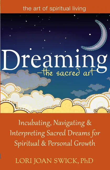 Dreaming--The Sacred Art: Incubating, Navigating and Interpreting Sacred Dreams for Spiritual and Personal Growth - Hardcover