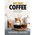 But First, Coffee: A Guide to Brewing from the Kitchen to the Bar - A Coffee Book - Hardcover