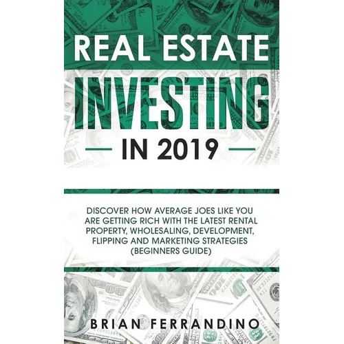 Real Estate Investing in 2019: Discover How Average Joes Like You are Getting Rich with the Latest Rental Property, Wholesaling, Development, Flippin - Paperback