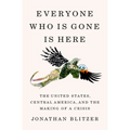 Everyone Who Is Gone Is Here: The United States, Central America, and the Making of a Crisis - Hardcover