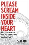 Please Scream Inside Your Heart: Breaking News and Nervous Breakdowns in the Year That Wouldn't End - Hardcover