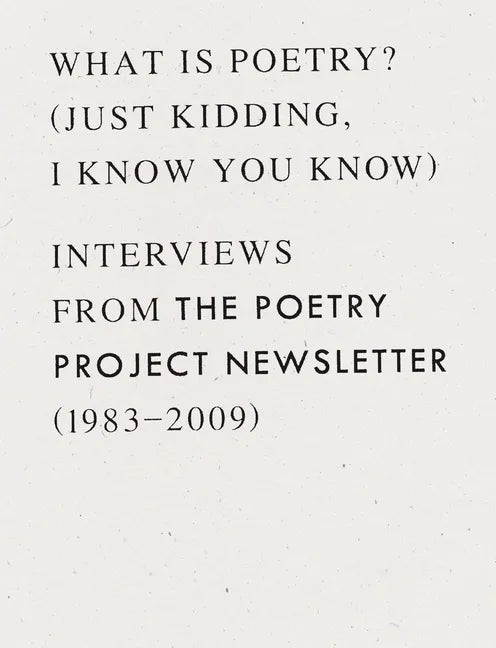 What Is Poetry? (Just Kidding, I Know You Know): Interviews from the Poetry Project Newsletter (1983 - 2009) - Paperback