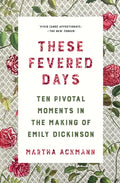 These Fevered Days: Ten Pivotal Moments in the Making of Emily Dickinson - Paperback
