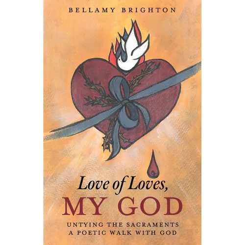 Love of Loves, My God: Untying the Sacraments A Poetic Walk with God - Paperback