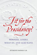 Fit for the Presidency?: Winners, Losers, What-Ifs, and Also-Rans - Hardcover