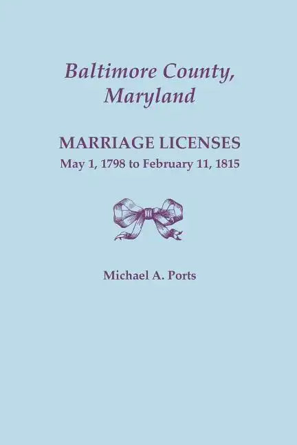 Baltimore County, Maryland: Marriage Licenses, May 1, 1798 to February 11, 1815 - Paperback