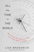 All the Time in the World: Learn to Control Your Experience of Time to Live a Life Without Limitations - Hardcover