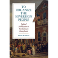 To Organize the Sovereign People: Political Mobilization in Revolutionary Pennsylvania - Paperback