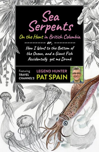 Sea Serpents: On the Hunt in British Columbia: Or, How I Went to the Bottom of the Ocean, and a Giant Fish Accidentally Got Me Drunk - Paperback