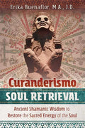 Curanderismo Soul Retrieval: Ancient Shamanic Wisdom to Restore the Sacred Energy of the Soul - Paperback