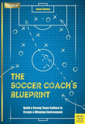 The Soccer Coach's Blueprint: Build a Strong Team Culture to Create a Winning Environment - Paperback