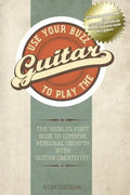 Use Your Buzz to Play the Guitar: The World's First Book to Combine Personal Growth with Guitar Creativity - Paperback