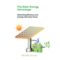 The Solar Energy Advantage: Maximizing Efficiency and Savings with Clean Power - Paperback