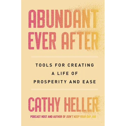 Abundant Ever After: Tools for Creating a Life of Prosperity and Ease - Hardcover