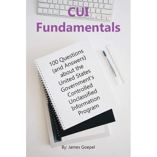 CUI Fundamentals: 100 Questions (and Answers) About the United States Government's Controlled Unclassified Information Program - Paperback