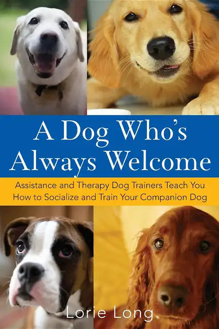 A Dog Who's Always Welcome: Assistance and Therapy Dog Trainers Teach You How to Socialize and Train Your Companion Dog - Paperback