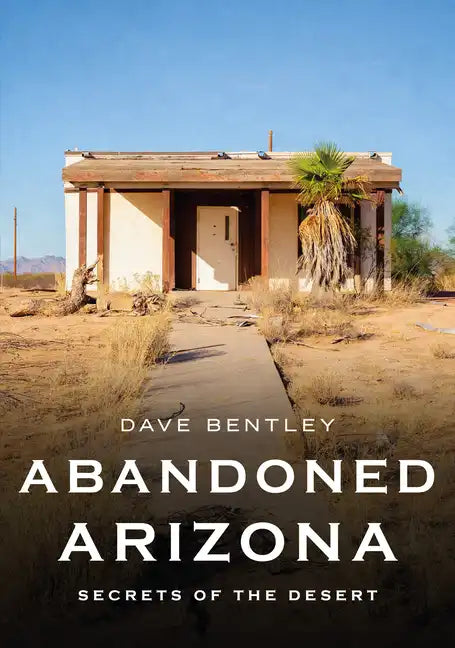 Abandoned Arizona: Secrets of the Desert - Paperback