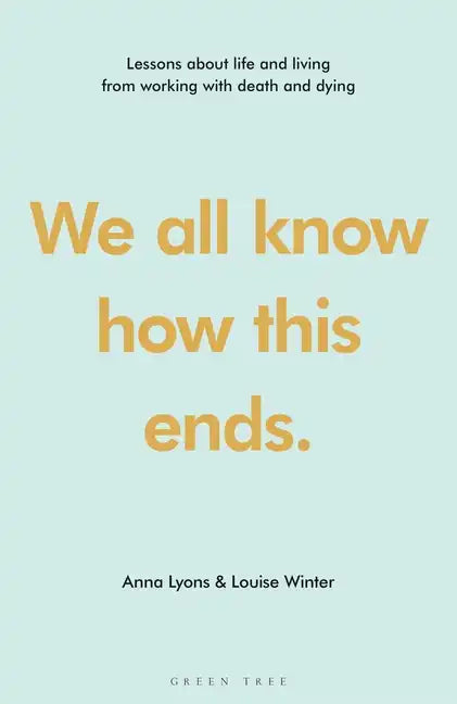 We All Know How This Ends: Lessons about Life and Living from Working with Death and Dying - Hardcover