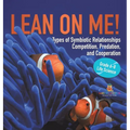 Lean on Me! Types of Symbiotic Relationships Competition, Predation, and Cooperation Grade 6-8 Life Science - Hardcover