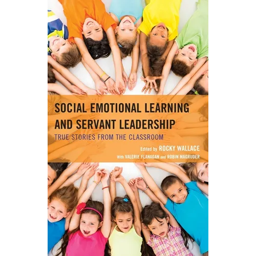 Social Emotional Learning and Servant Leadership: True Stories from the Classroom - Hardcover