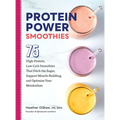 Protein Power Smoothies: 75 High-Protein, Low-Carb Smoothies That Ditch the Sugar, Support Muscle-Building, and Optimize Your Metabolism - Paperback