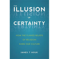 The Illusion of Certainty: How the Flawed Beliefs of Religion Harm Our Culture - Paperback