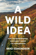 A Wild Idea: How the Environmental Movement Tamed the Adirondacks - Hardcover