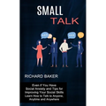 Small Talk: Even if You Have Social Anxiety and Tips for Improving Your Social Skills (Learn How to Talk to Anyone, Anytime and An - Paperback