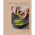 The Side Gardener: Recipes & Notes from My Garden - Hardcover