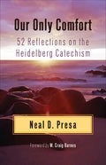Our Only Comfort: 52 Reflections on the Heidelberg Catechism - Paperback